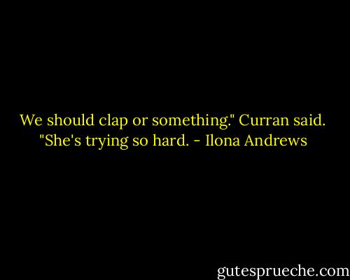 We should clap or something." Curran said. "She's trying so hard. - Ilona Andrews