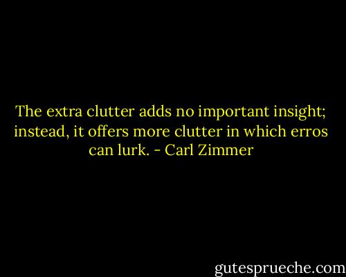 The extra clutter adds no important insight; instead, it offers more clutter in which erros can lurk. - Carl Zimmer