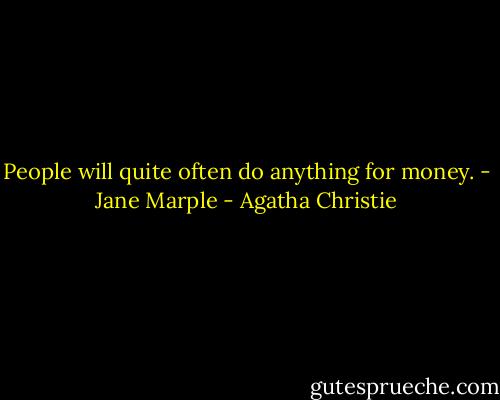 People will quite often do anything for money. - Jane Marple - Agatha Christie
