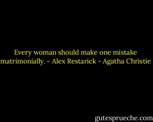 Every woman should make one mistake matrimonially. - Alex Restarick - Agatha Christie