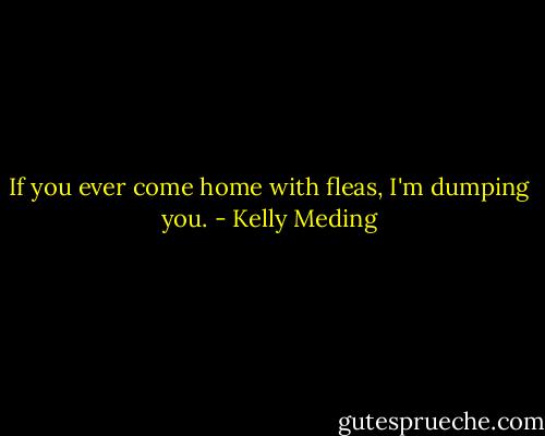 If you ever come home with fleas, I'm dumping you. - Kelly Meding