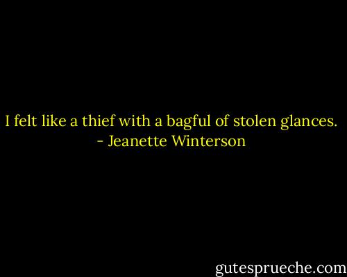 I felt like a thief with a bagful of stolen glances. - Jeanette Winterson