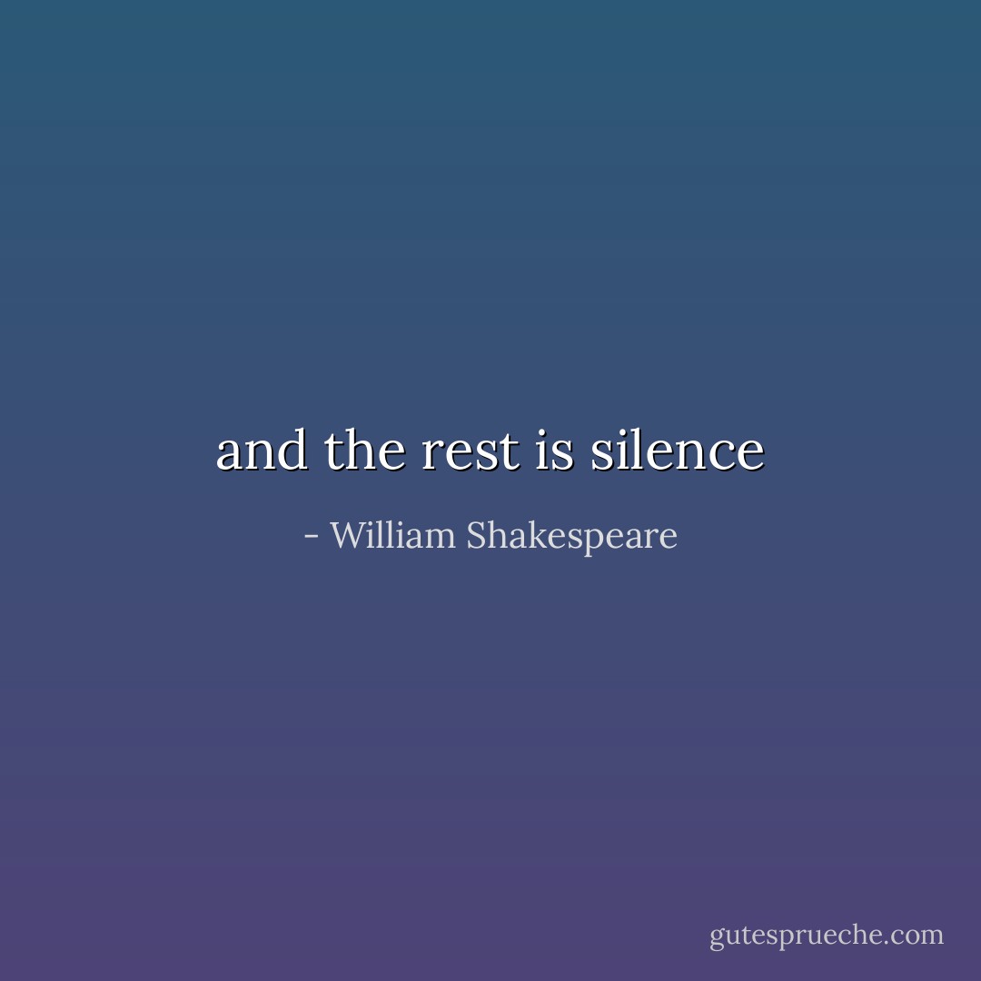 and the rest is silence - William Shakespeare