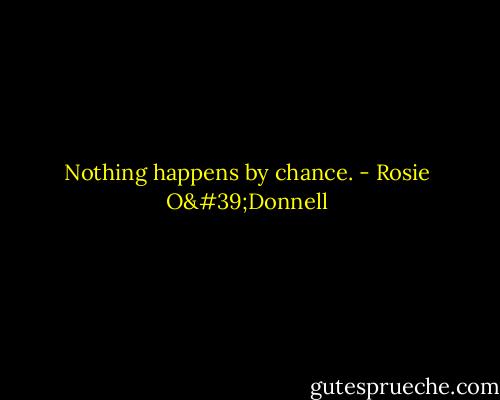Nothing happens by chance. - Rosie O'Donnell