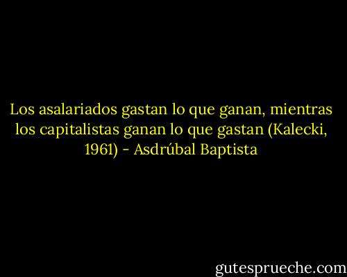 Los asalariados gastan lo que ganan, mientras los capitalistas ganan lo que gastan (Kalecki, 1961) - Asdrúbal Baptista