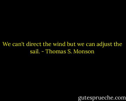 We can't direct the wind but we can adjust the sail. - Thomas S. Monson