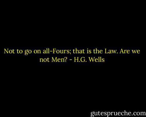 Not to go on all-Fours; that is the Law. Are we not Men? - H.G. Wells