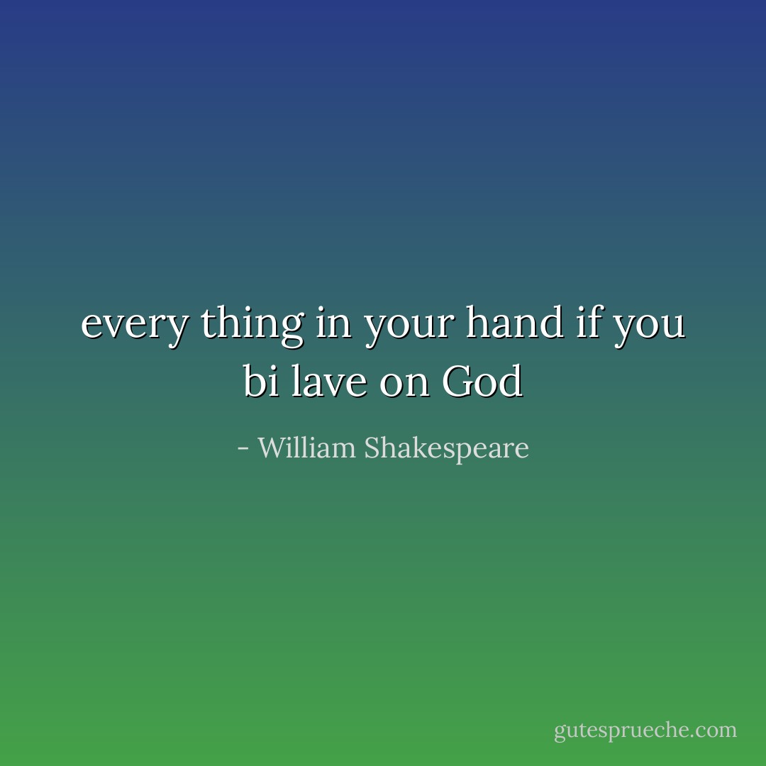 every thing in your hand if you bi lave<br />on God - William Shakespeare