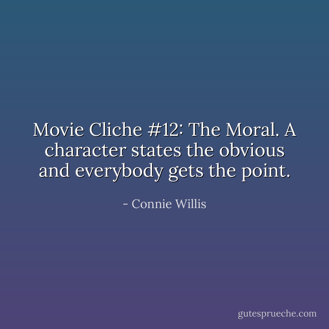 Movie Cliche #12: The Moral. A character states the obvious and everybody gets the point. - Connie Willis