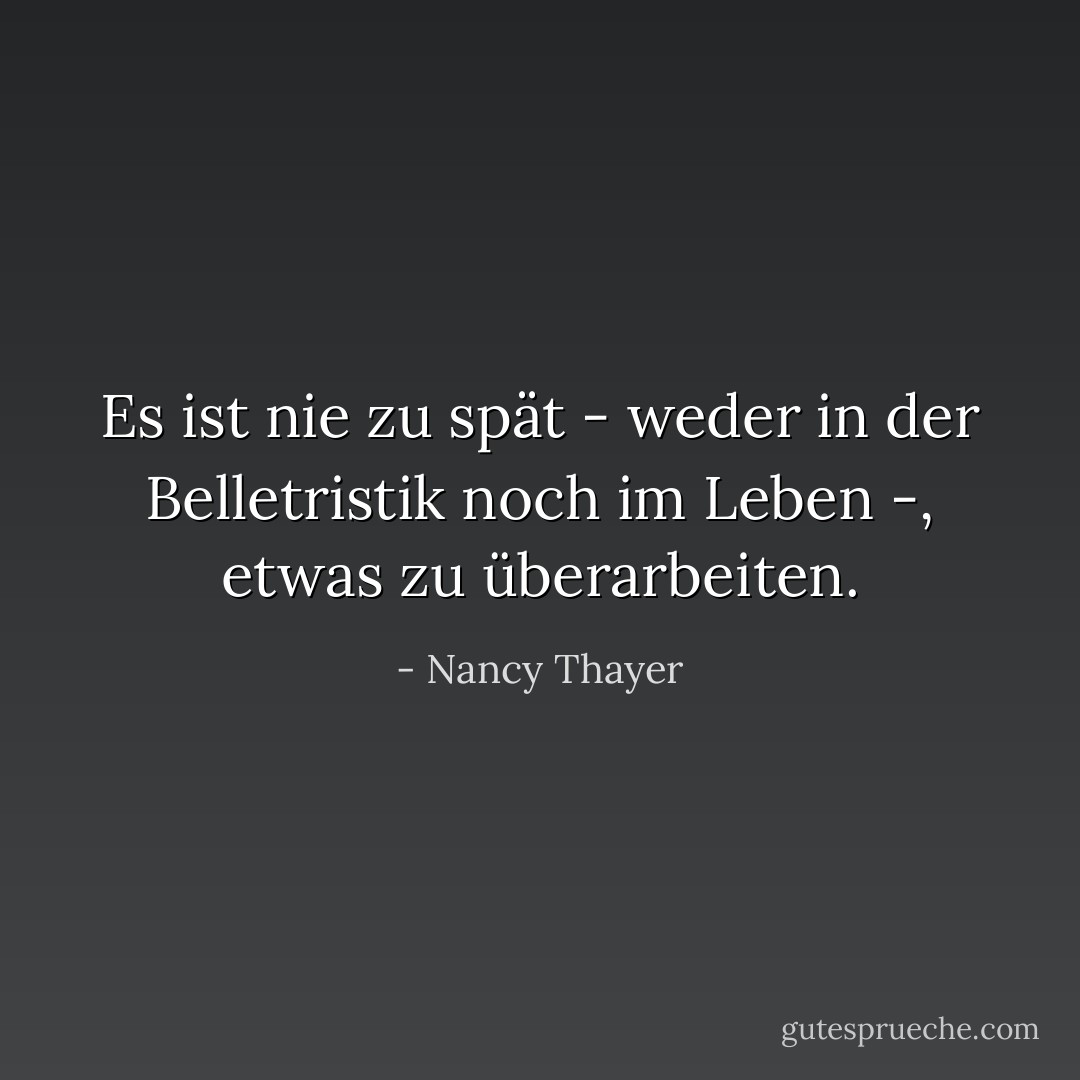 Es ist nie zu spät - weder in der Belletristik noch im Leben -, etwas zu überarbeiten. - Nancy Thayer<