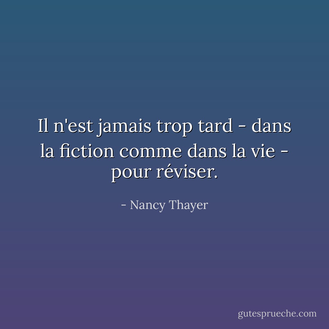 Il n'est jamais trop tard - dans la fiction comme dans la vie - pour réviser. - Nancy Thayer