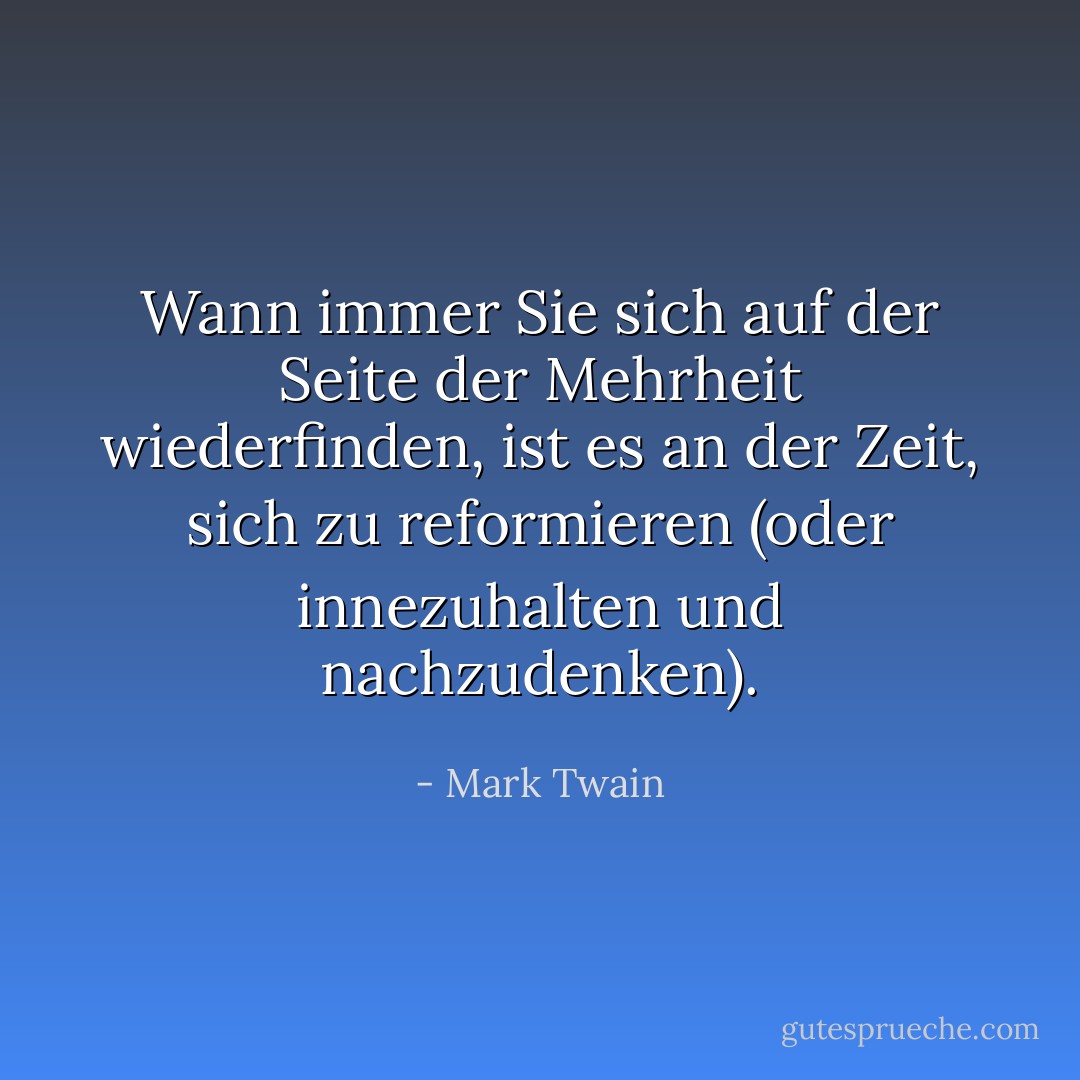 Wann immer Sie sich auf der Seite der Mehrheit wiederfinden, ist es an der Zeit, sich zu reformieren (oder innezuhalten und nachzudenken). - Mark Twain<