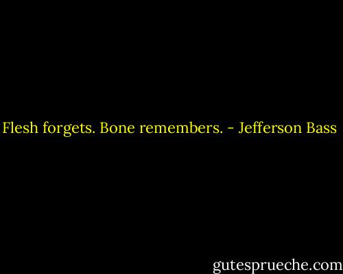 Flesh forgets. Bone remembers. - Jefferson Bass