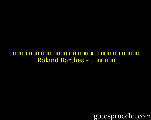 الأدب هو ألا أستطيع أن أقرأ دون ألم ودون اختناق . - Roland Barthes