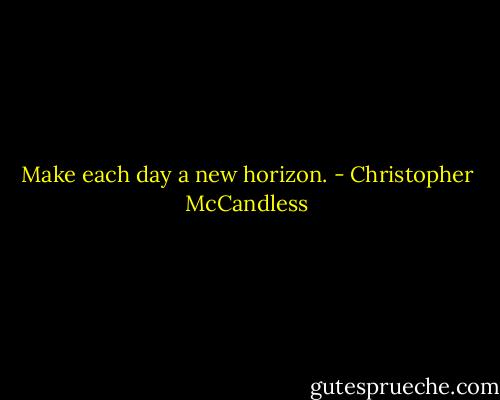 Make each day a new horizon. - Christopher McCandless