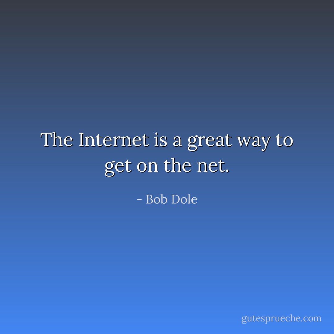 The Internet is a great way to get on the net. - Bob Dole