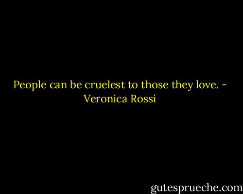 People can be cruelest to those they love. - Veronica Rossi