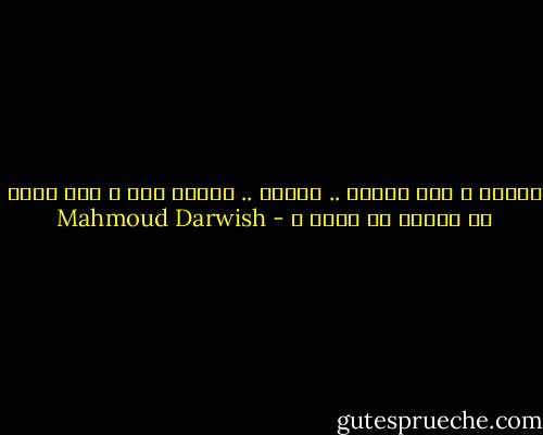 الاّن ، أنت أثنان .. ثلاثة .. عشرون<br />ألف ، كيف تعرف فى زحامك من تكون ؟ - Mahmoud Darwish