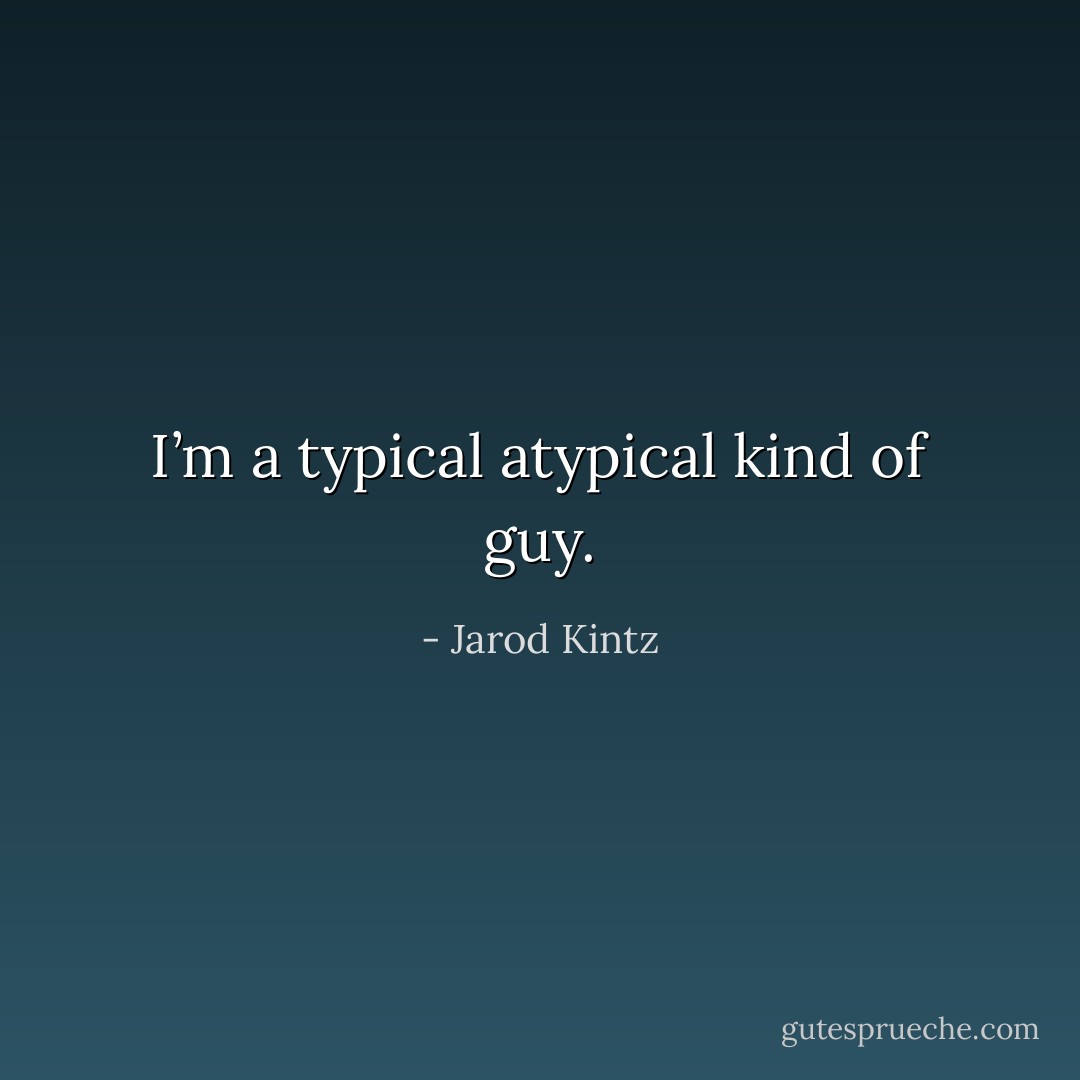I’m a typical atypical kind of guy. - Jarod Kintz