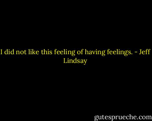 I did not like this feeling of having feelings. - Jeff Lindsay