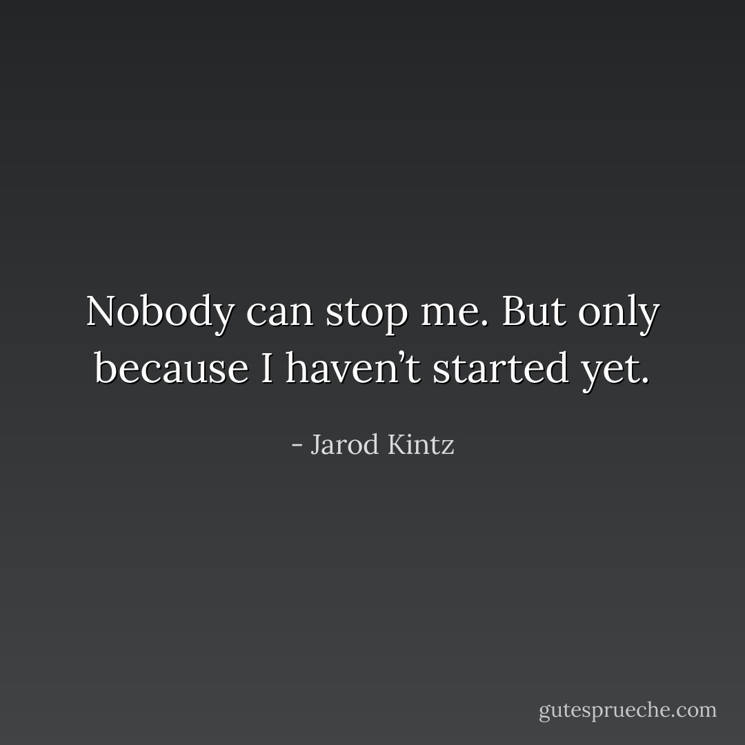 Nobody can stop me. But only because I haven’t started yet. - Jarod Kintz