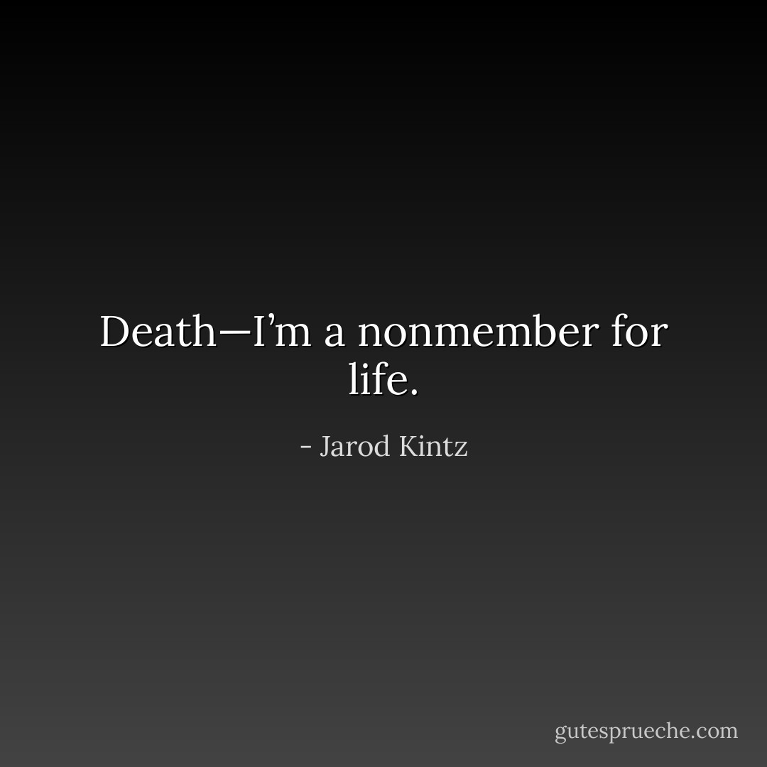 Death—I’m a nonmember for life. - Jarod Kintz