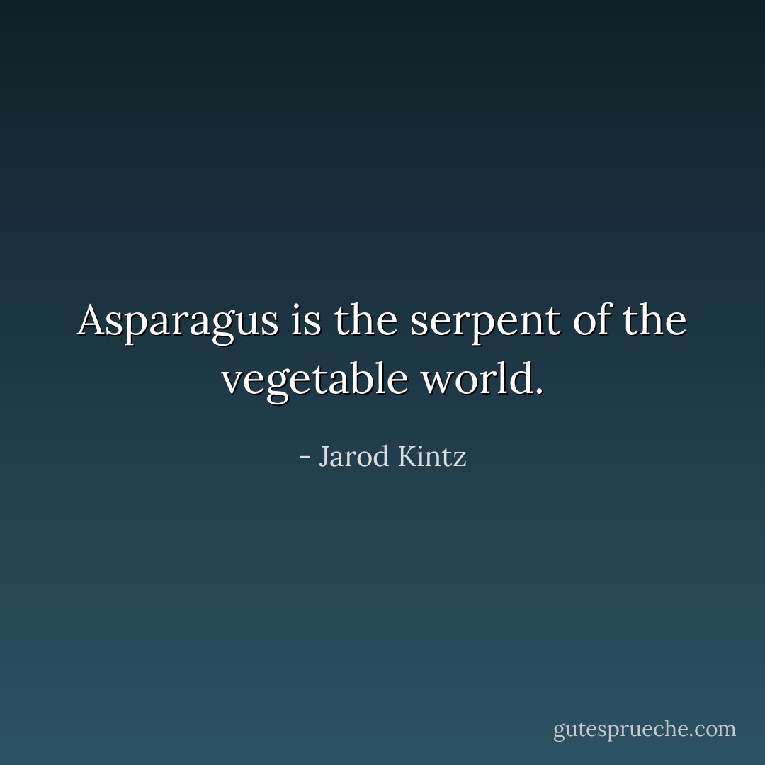 Asparagus is the serpent of the vegetable world. - Jarod Kintz