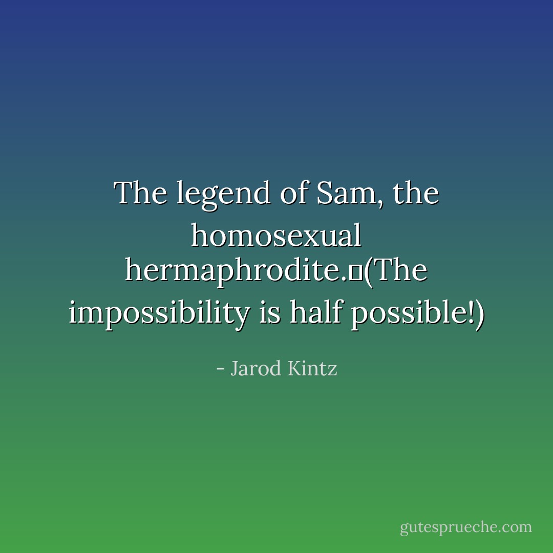 The legend of Sam, the homosexual hermaphrodite. (The impossibility is half possible!) - Jarod Kintz