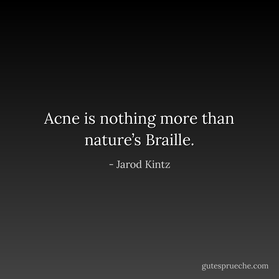 Acne is nothing more than nature’s Braille. - Jarod Kintz