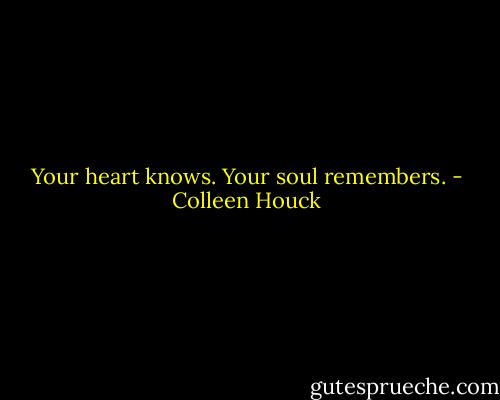 Your heart knows. Your soul remembers. - Colleen Houck