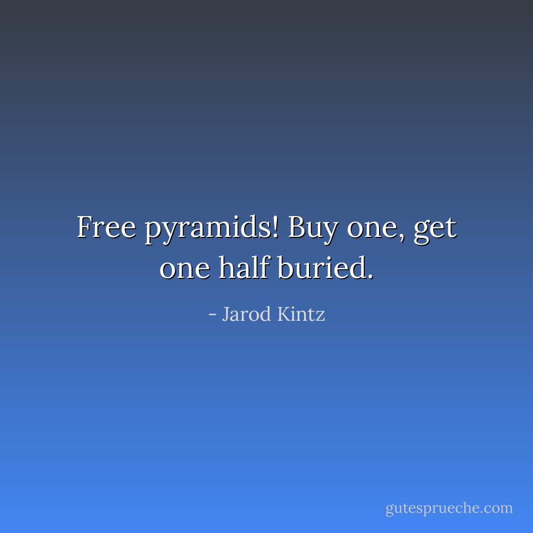 Free pyramids! Buy one, get one half buried. - Jarod Kintz