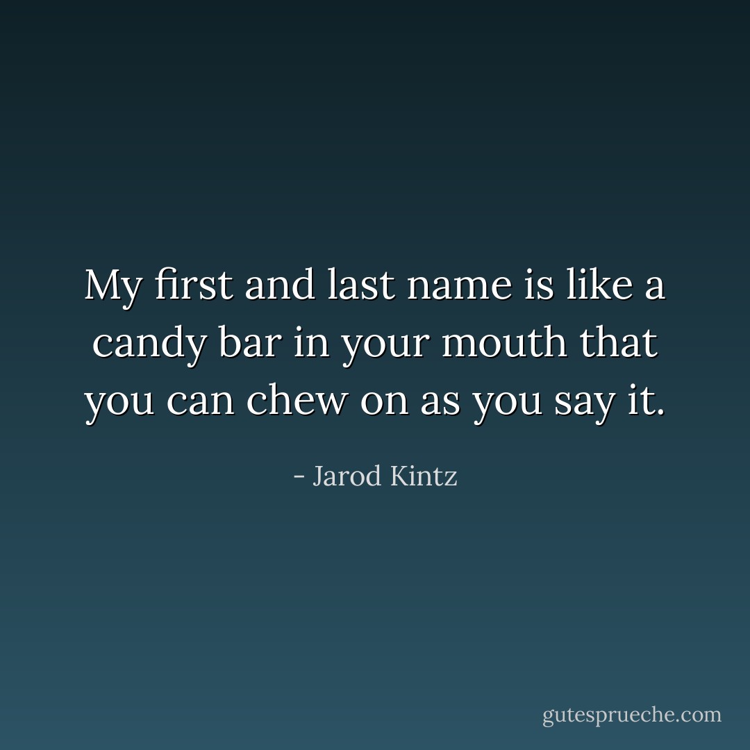 My first and last name is like a candy bar in your mouth that you can chew on as you say it. - Jarod Kintz