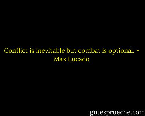 Conflict is inevitable but combat is optional. - Max Lucado