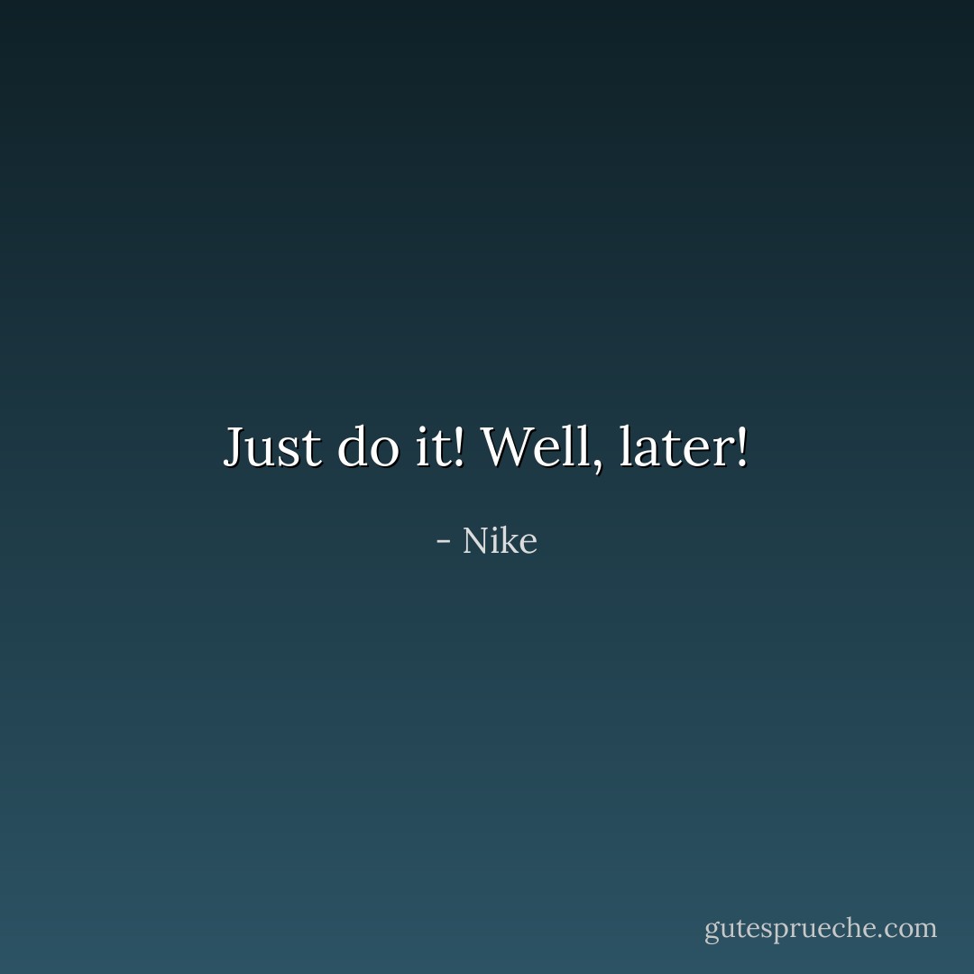 Just do it! Well, later! - Nike