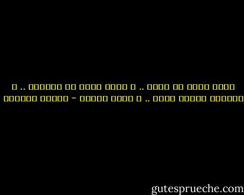 أملى أكبر من جهدى ..<br />و جهدى أكبر من موهبتى ..<br />و موهبتى سجينة طبعى ..<br />و لكنى أقاوم - توفيق الحكيم