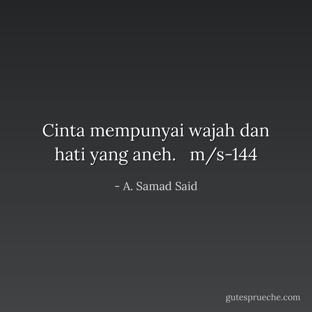 Cinta mempunyai wajah dan hati yang aneh.<br /><br /><br />m/s-144 - A. Samad Said