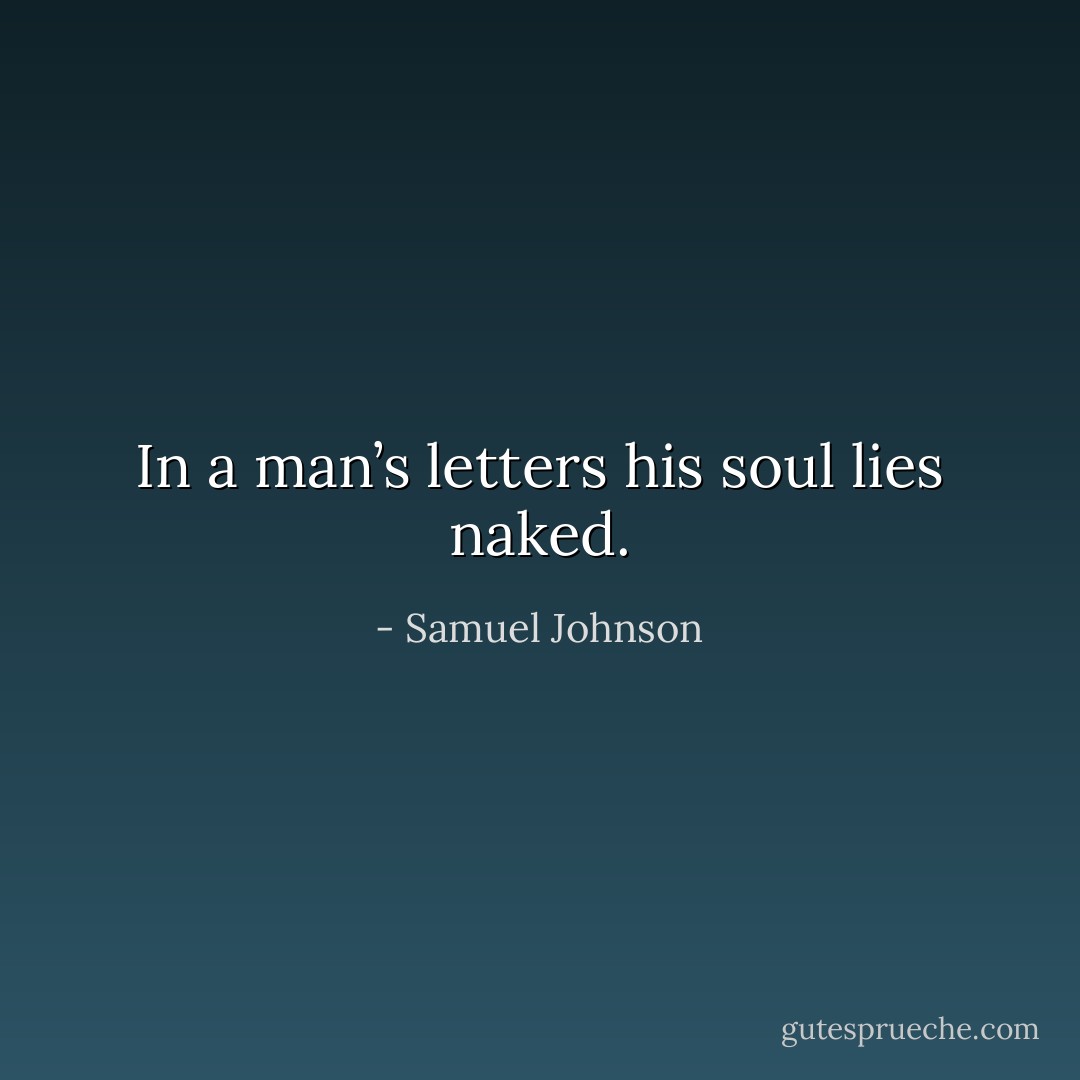In a man’s letters his soul lies naked. - Samuel Johnson