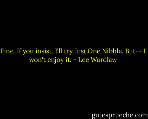 Fine. If you insist.<br />I'll try Just.One.Nibble. But--<br />I won't enjoy it. - Lee Wardlaw