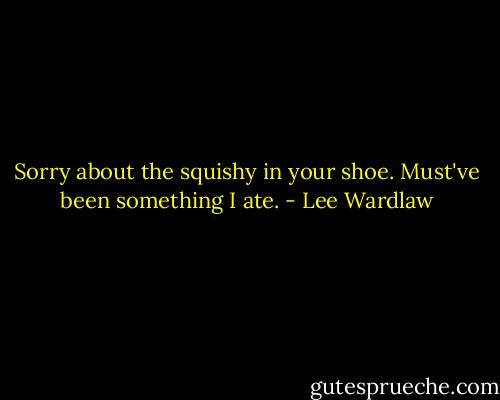 Sorry about the<br />squishy in your shoe. Must've<br />been something I ate. - Lee Wardlaw