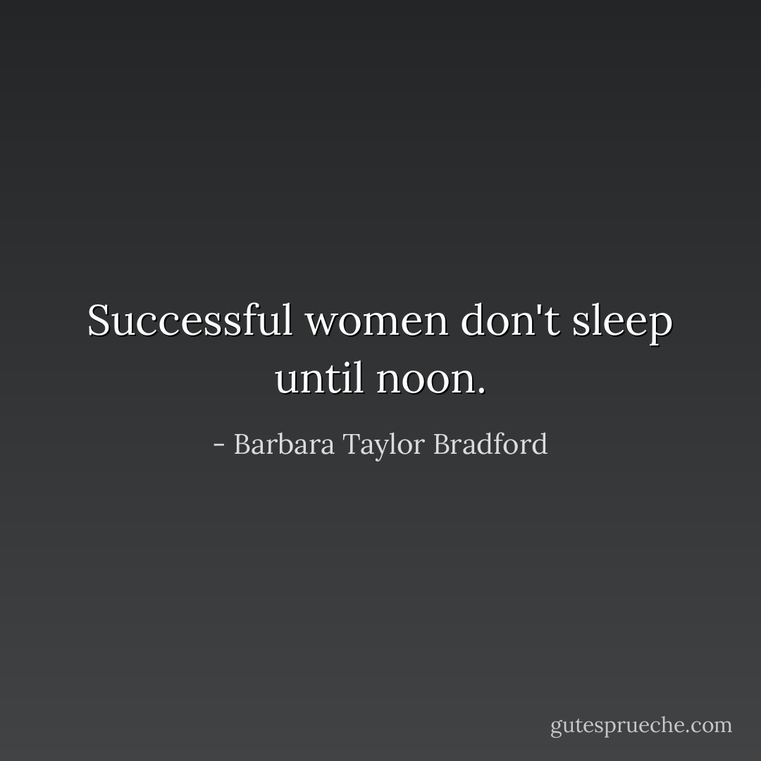 Successful women don't sleep until noon. - Barbara Taylor Bradford