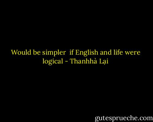 Would be simpler <br />if English<br />and life<br />were logical - Thanhhà Lại