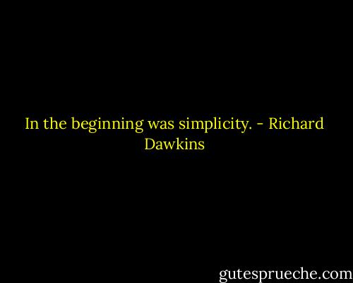 In the beginning was simplicity. - Richard Dawkins