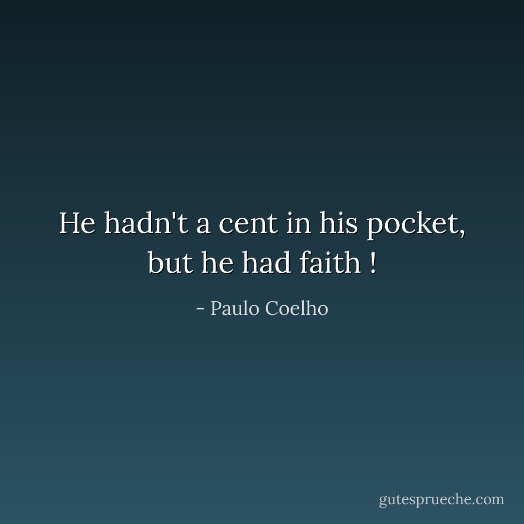 He hadn't a cent in his pocket, but he had faith ! - Paulo Coelho