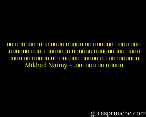 إذا كنتم عبيداً في الأرض وقيل لكم: ازهدوا في حرية الأرض،ففي السماء تنتظركم حرية لاتوصف. اجيبوه: من لم يتذوق الحرية في الأرض لن يعرف طعمها في السماء. - Mikhail Naimy