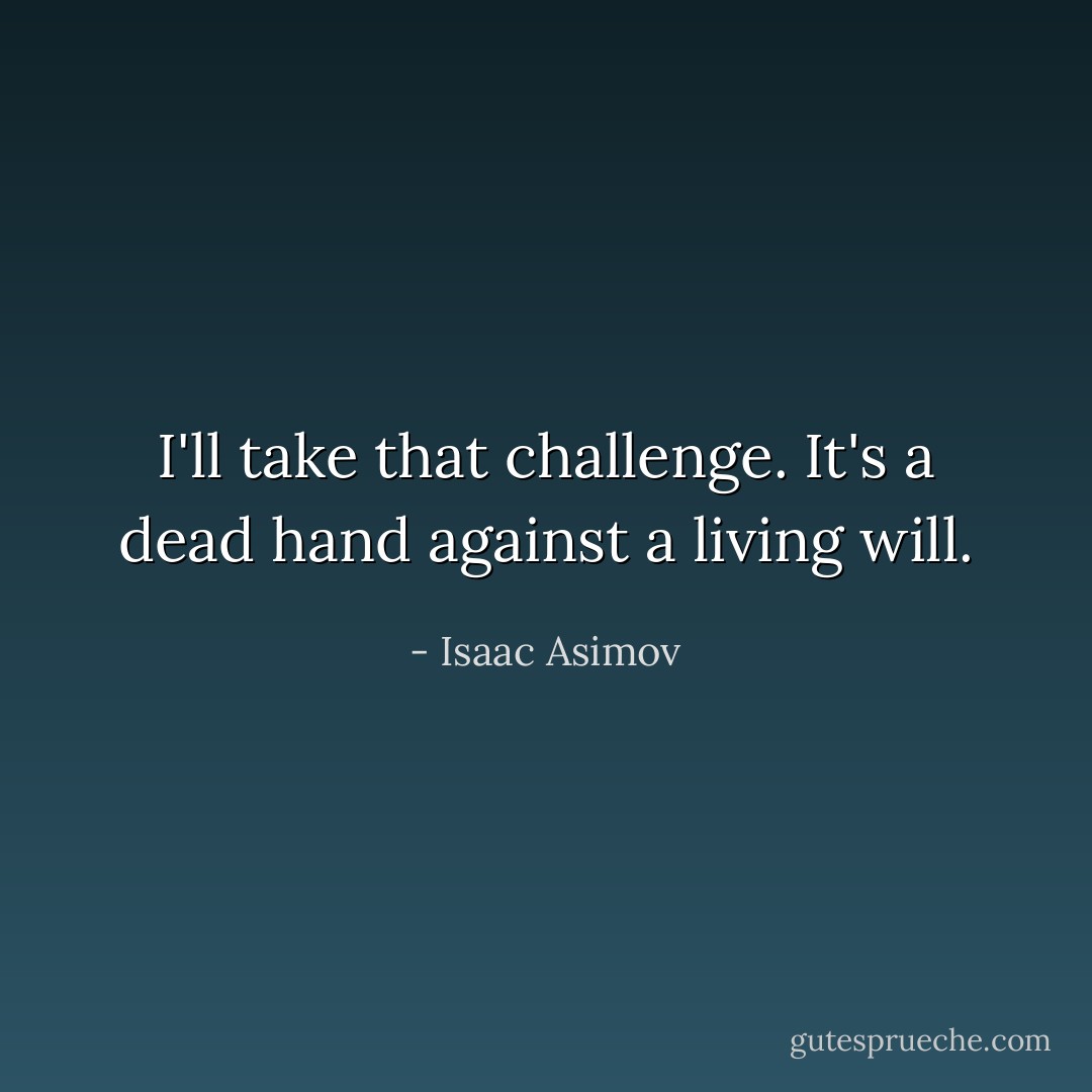 I'll take that challenge. It's a dead hand against a living will. - Isaac Asimov