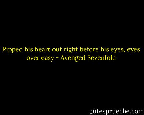 Ripped his heart out right before his eyes, eyes over easy - Avenged Sevenfold