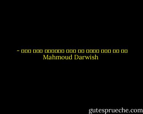 من لم يحب الآن فى هذا الصباح فلن يحب - Mahmoud Darwish