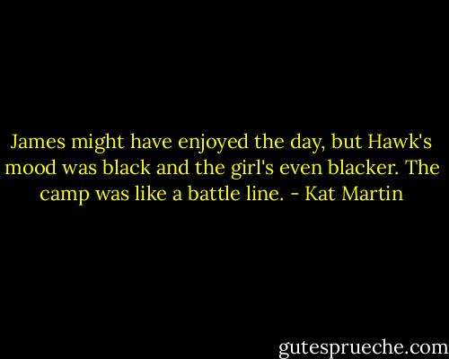 James might have enjoyed the day, but Hawk's mood was black and the girl's even blacker. The camp was like a battle line. - Kat Martin