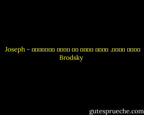 إنني أبحث.<br />إنني أخلق من نفسي إنسانًا - Joseph Brodsky