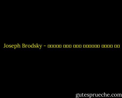 لا اريد اختيار بلد ولا مقبرة - Joseph Brodsky